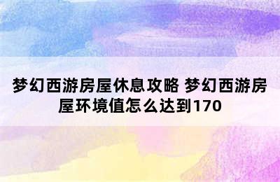 梦幻西游房屋休息攻略 梦幻西游房屋环境值怎么达到170